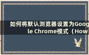 如何将默认浏览器设置为Google Chrome模式（How to set the default browser to be Google Chrome）